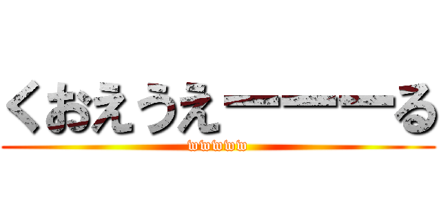 くおえうえーーーる (wwwww)