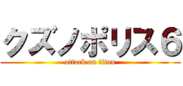 クズノポリス６ (attack on titan)