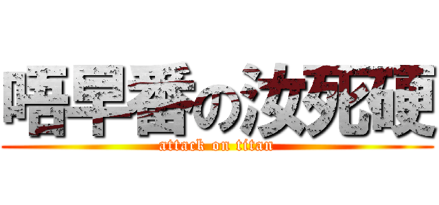 唔早番の汝死硬 (attack on titan)