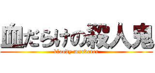 血だらけの殺人鬼 (bloody murderer)