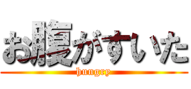 お腹がすいた (hungry)