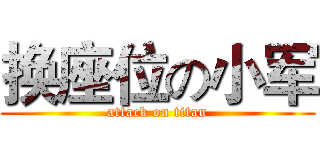 换座位の小军 (attack on titan)