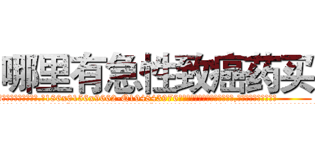 哪里有急性致癌药买 (哪里有急性致癌药买【电.话186x0156x9662-Q194843976林氏药业】我们做的是长期生意,靠的是老客户长期支持
参考消息网2月20日报道 韩媒称，“剩女多、离婚率高的城市，房价一定会上涨。”这是中国经济学家金岩石2016年12月参加在上海举行的房地产相关论坛时说的话。
)