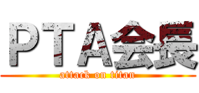 ＰＴＡ会長 (attack on titan)