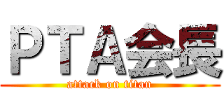 ＰＴＡ会長 (attack on titan)