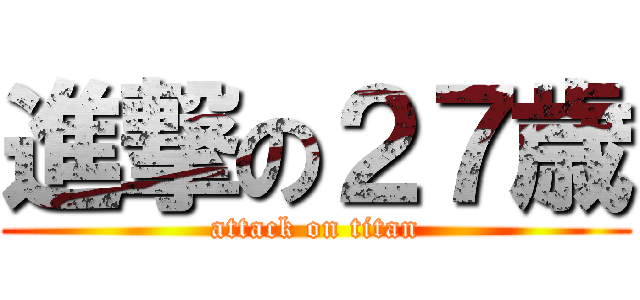 進撃の２７歳 (attack on titan)