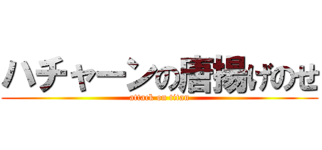 ハチャーンの唐揚げのせ (attack on titan)