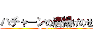 ハチャーンの唐揚げのせ (attack on titan)