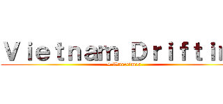 Ｖｉｅｔｎａｍ Ｄｒｉｆｔｉｎｇ (+ Warcrimes)