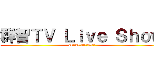 群智ＴＶ Ｌｉｖｅ Ｓｈｏｗ (attack on titan)