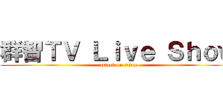 群智ＴＶ Ｌｉｖｅ Ｓｈｏｗ (attack on titan)