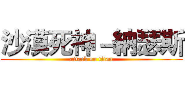 沙漠死神－納瑟斯 (attack on titan)