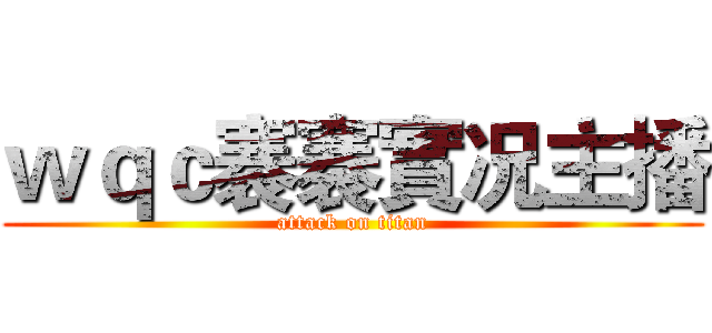 ｗｑｃ褰褰實况主播 (attack on titan)