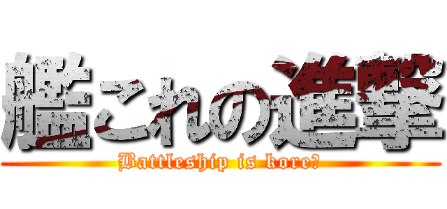 艦これの進撃 (Battleship is kore?)