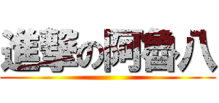 進撃の阿魯八 ()