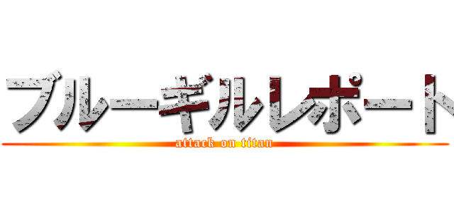 ブルーギルレポート (attack on titan)