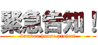 緊急告知！ (bamboo house project)