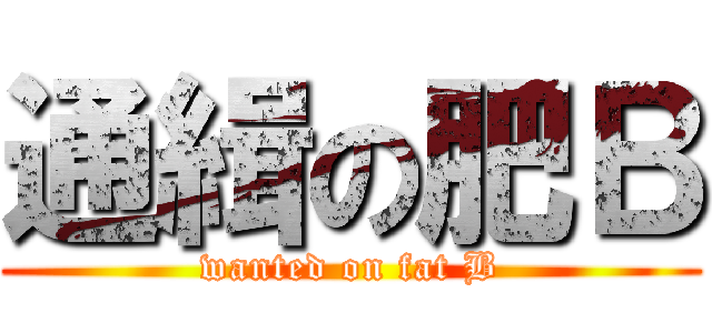 通緝の肥Ｂ (wanted on fat B)