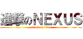 進撃のＮＥＸＵＳ (attack on titan)