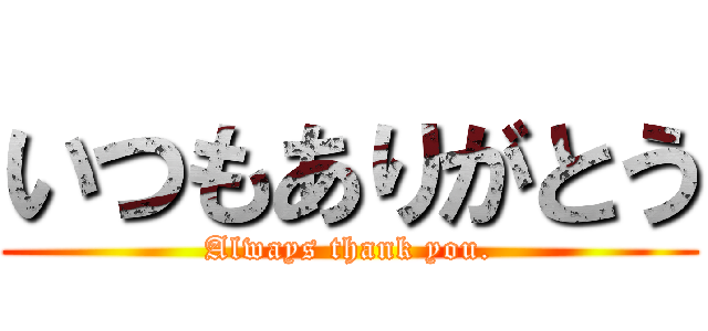 いつもありがとう (Always thank you.)