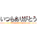 いつもありがとう (Always thank you.)