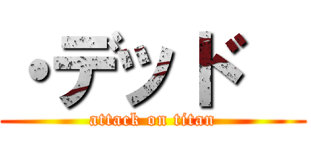 ・デッド   (attack on titan)