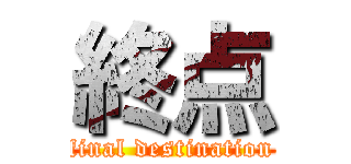 終点 (final destination)