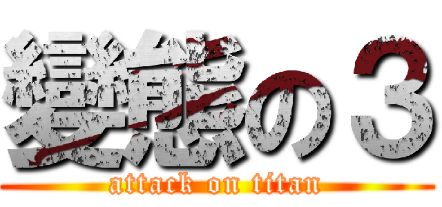 變態の３ (attack on titan)