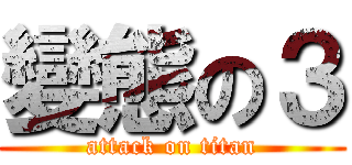 變態の３ (attack on titan)