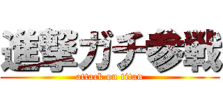 進撃ガチ参戦 (attack on titan)