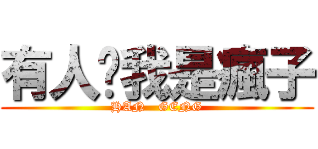 有人說我是瘋子 (HAN   GENG)