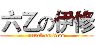 六乙の伊修 (attack on titan)