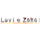 Ｌｅｖｉ ｅ Ｚｅｋｅ： (Amor ou Ódio? Pt.2)