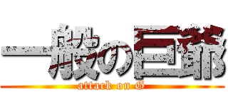 一般の巨爺 (attack on G)