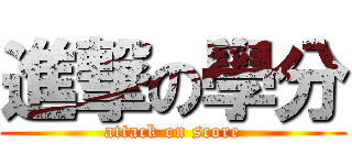 進撃の學分 (attack on score)
