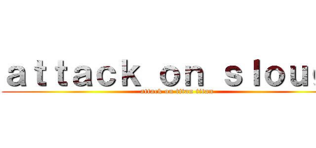 ａｔｔａｃｋ ｏｎ ｓｌｏｕｇｈ (attack on titan titan)