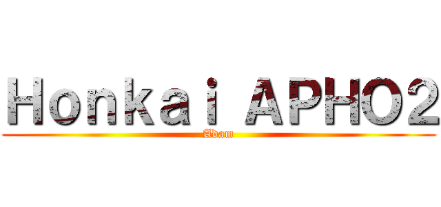 Ｈｏｎｋａｉ ＡＰＨＯ２ (Adam)