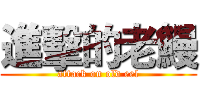 進擊的老鰻 (attack on old eel)