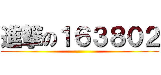進撃の１６３８０２ ()