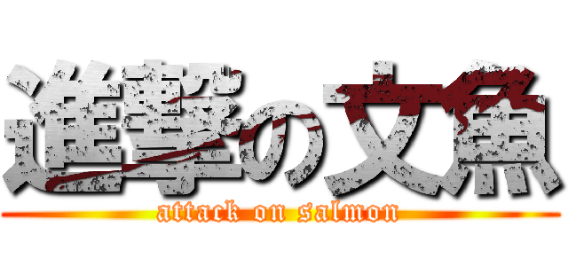 進撃の文魚 (attack on salmon)