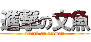 進撃の文魚 (attack on salmon)
