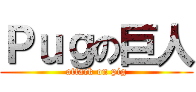 Ｐｕｇの巨人 (attack on pig)