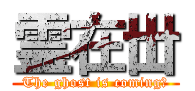 霊在丗 (The ghost is coming！)