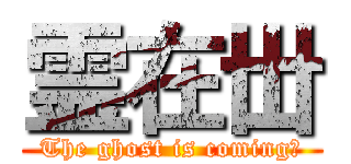 霊在丗 (The ghost is coming！)