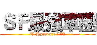 ＳＦ最強軍團 (T.Hardcore 低調╭★)