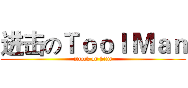 进击のＴｏｏｌ Ｍａｎ (attack on hiiir)