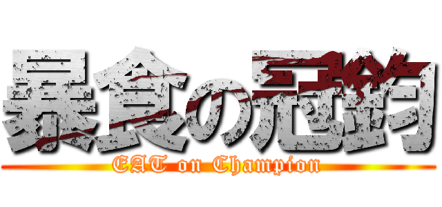 暴食の冠鈞 (EAT on Champion)