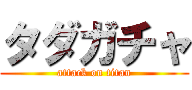 タダガチャ (attack on titan)