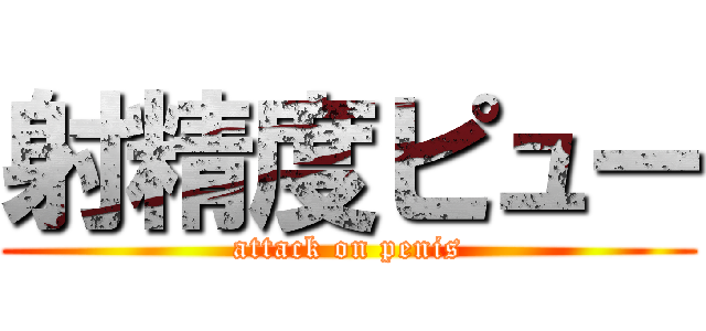 射精度ピュー (attack on penis)