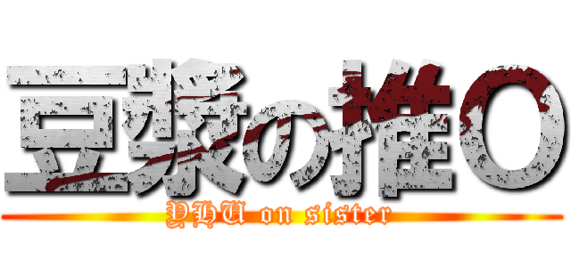 豆漿の推Ｏ (YHU on sister)